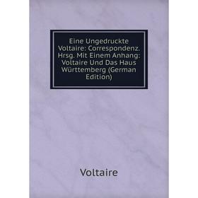 

Книга Eine Ungedruckte Voltaire: Correspondenz. Hrsg. Mit Einem Anhang: Voltaire Und Das Haus Württemberg (German Edition)