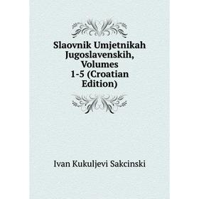 

Книга Slaovnik Umjetnikah Jugoslavenskih, Volumes 1-5 (Croatian Edition)