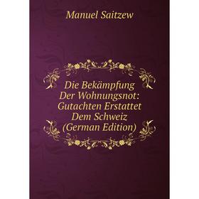 

Книга Die Bekämpfung Der Wohnungsnot: Gutachten Erstattet Dem Schweiz (German Edition)