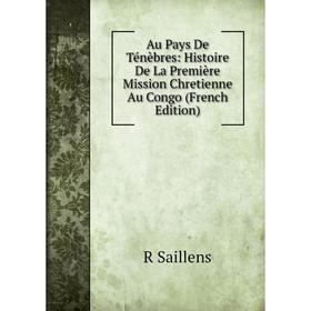 

Книга Au Pays De Ténèbres: Histoire De La Première Mission Chretienne Au Congo (French Edition)