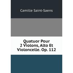 

Книга Quatuor Pour 2 Violons, Alto Et Violoncelle. Op. 112