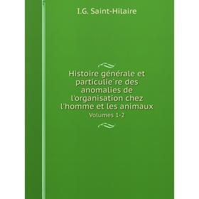 

Книга Histoire générale et particulière des anomalies de l'organisation chez l'homme et les animauxVolumes 1-2
