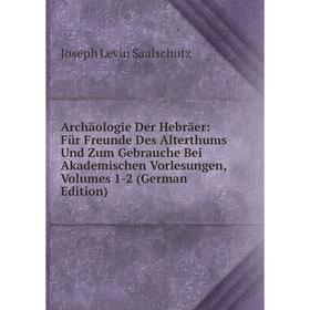 

Книга Archäologie Der Hebräer: Für Freunde Des Alterthums Und Zum Gebrauche Bei Akademischen Vorlesungen, Volumes 1-2 (German Edition)