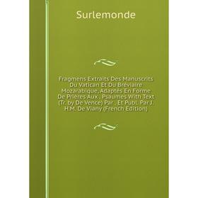 

Книга Fragmens Extraits Des Manuscrits Du Vatican Et Du Bréviaire Mozarabique, Adaptés En Forme De Prières Aux. Psaumes With Text (Tr. by De Vence) Pa