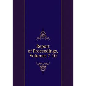 

Книга Report of Proceedings, Volumes 7-10