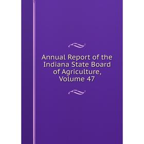 

Книга Annual Report of the Indiana State Board of Agriculture, Volume 47