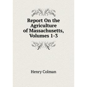 

Книга Report On the Agriculture of Massachusetts, Volumes 1-3
