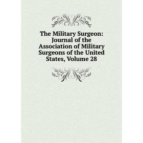 

Книга The Military Surgeon: Journal of the Association of Military Surgeons of the United States, Volume 28