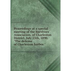 

Книга Proceedings at a special meeting of the Survivors' Association, of Charleston District, July 25th, 1890. The defense of Charleston harbor.