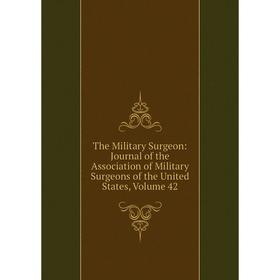 

Книга The Military Surgeon: Journal of the Association of Military Surgeons of the United States, Volume 42