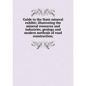 

Книга Guide to the State mineral exhibit; illustrating the mineral resources and industries, geology and modern methods of road construction