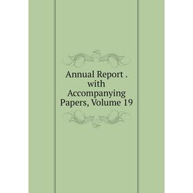 

Книга Annual Report. with Accompanying Papers, Volume 19