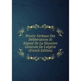 

Книга Procès-Verbaux Des Délibérations Et Exposé De La Situation Générale De L'algérie (French Edition)