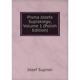 

Книга Pisma Józefa Supiskiego, Volume 1 (Polish Edition)