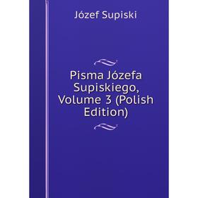 

Книга Pisma Józefa Supiskiego, Volume 3 (Polish Edition)