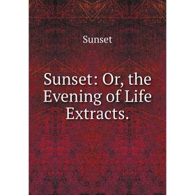 

Книга Sunset: Or, the Evening of Life Extracts.