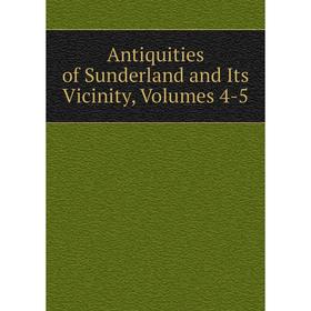 

Книга Antiquities of Sunderland and Its Vicinity, Volumes 4-5