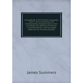 

Книга A Handbook of the Chinese Language: Parts I and Ii, Grammar and Chrestomathy, Prepared with a View to Initiate the Student of Chinese in the Rud