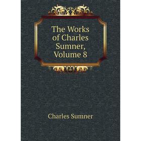 

Книга The Works of Charles Sumner, Volume 8