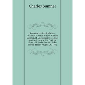 

Книга Freedom national; slavery sectional. Speech of Hon. Charles Sumner, of Massachusetts, on his motion to repeal the Fugitive slave bill, in the Se