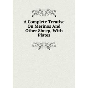 

Книга A Complete Treatise On Merinos And Other Sheep, With Plates