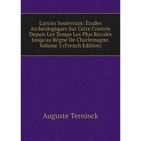 

Книга L'artois Souterrain: Études Archéologiques Sur Cette Contrée Depuis Les Temps Les Plus Reculés Jusqu'au Règne De Charlemagne, Volume 3 n