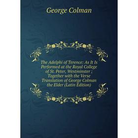 

Книга The Adelphi of Terence: As It Is Performed at the Royal College of St. Peter, Westminster; Together with the Verse Translation of George Colman