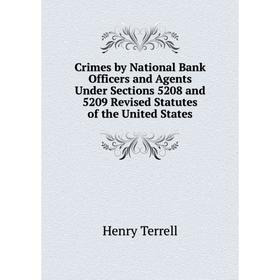 

Книга Crimes by National Bank Officers and Agents Under Sections 5208 and 5209 Revised Statutes of the United States