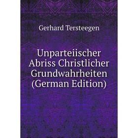 

Книга Unparteiischer Abriss Christlicher Grundwahrheiten (German Edition)