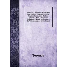 

Книга Terence's Comedies,: Translated Into English, Together with the Original Latin, from the Best Editions,. Also, Critical and Explanatory Notes. t