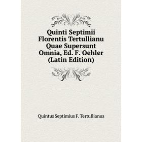 

Книга Quinti Septimii Florentis Tertullianu Quae Supersunt Omnia, Ed. F. Oehler (Latin Edition)