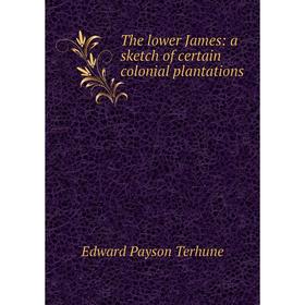 

Книга The lower James: a sketch of certain colonial plantations