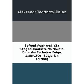 

Книга Sofroni Vrachanski: Za Stogodishnitsata Na Novata Blgarska Pechatna Kniga, 1806-1906 (Bulgarian Edition)