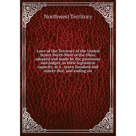 

Книга Laws of the Territory of the United States North-West of the Ohio: adopted and made by the governour and judges, in their legislative capacity
