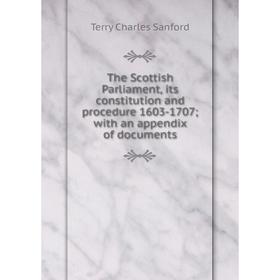 

Книга The Scottish Parliament, its constitution and procedure 1603-1707; with an appendix of documents