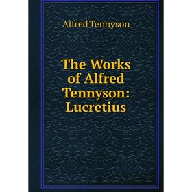 

Книга The Works of Alfred Tennyson: Lucretius