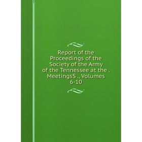 

Книга Report of the Proceedings of the Society of the Army of the Tennessee at the. MeetingsS., Volumes 6-10