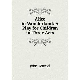 

Книга Alice in Wonderland: A Play for Children in Three Acts