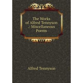 

Книга The Works of Alfred Tennyson.: Miscellaneous Poems