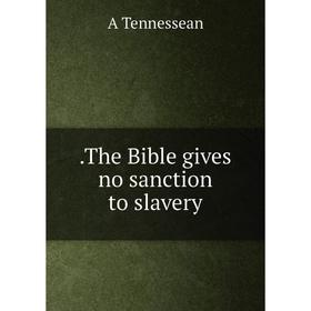 

Книга .The Bible gives no sanction to slavery