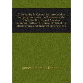 

Книга Christianity in Ceylon: its introduction and progress under the Portuguese, the Dutch, the British, and American missions; with an historical sk