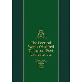 

Книга The Poetical Works Of Alfred Tennyson, Poet Laureate, Etc