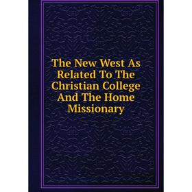 

Книга The New West As Related To The Christian College And The Home Missionary