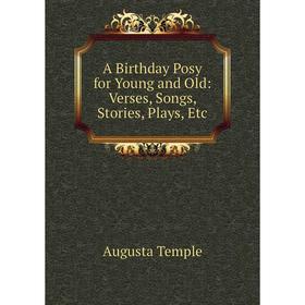 

Книга A Birthday Posy for Young and Old: Verses, Songs, Stories, Plays, Etc