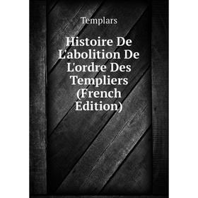 

Книга Histoire De L'abolition De L'ordre Des Templiers (French Edition)