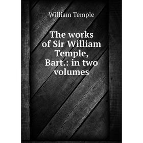 

Книга The works of Sir William Temple, Bart.: in two volumes