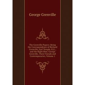 

Книга The Grenville Papers: Being the Correspondence of Richard Grenville, Earl Temple, K.G., and the Right Hon: George Grenville, Their Friends and C