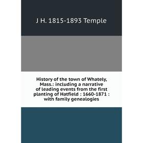 

Книга History of the town of Whately, Mass.: including a narrative of leading events from the first planting of Hatfield: 1660-1871: with family genea
