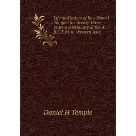 

Книга Life and letters of Rev Daniel Temple: for twenty-three years a missionary of the ABCFM in Western Asia