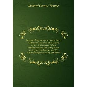 

Книга Anthropology as a practical science. Addresses delivered at meetings of the British association at Birmingham, the Antiquarian society of Cambri